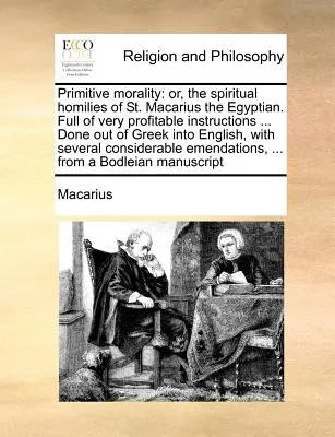 Moral primitiva: o, las homilías espirituales de San Macario el Egipcio. Llenas de instrucciones muy provechosas ... Hecho del griego en - Primitive morality: or, the spiritual homilies of St. Macarius the Egyptian. Full of very profitable instructions ... Done out of Greek in