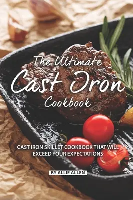 El mejor libro de cocina de hierro fundido: Libro de cocina para sartenes de hierro fundido que superará sus expectativas - The Ultimate Cast Iron Cookbook: Cast Iron Skillet Cookbook That Will Exceed Your Expectations