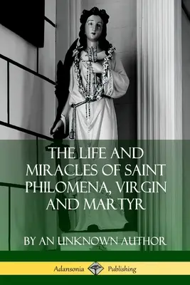Vida y milagros de Santa Filomena, virgen y mártir - The Life and Miracles of Saint Philomena, Virgin and Martyr