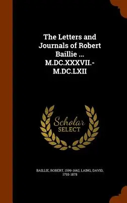 Cartas y diarios de Robert Baillie ... M.DC.XXXVII.-M.DC.LXII - The Letters and Journals of Robert Baillie ... M.DC.XXXVII.-M.DC.LXII