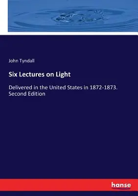 Seis conferencias sobre la luz: Pronunciadas en Estados Unidos en 1872-1873. Segunda edición - Six Lectures on Light: Delivered in the United States in 1872-1873. Second Edition