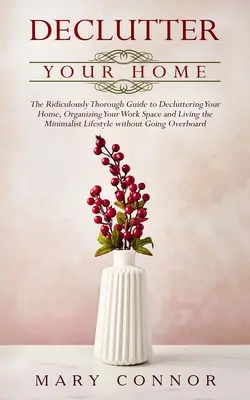 Desordena tu casa: La guía ridículamente minuciosa para desordenar tu casa, organizar tu espacio de trabajo y vivir la vida minimalista más - Declutter your Home: The Ridiculously Thorough Guide to Decluttering Your Home, Organizing Your Work Space and Living the Minimalist Lifest