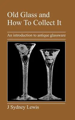 Vidrio Antiguo y Cómo Coleccionarlo: Una introducción a la cristalería antigua - Old Glass and How to Collect It: An Introduction to Antique Glassware