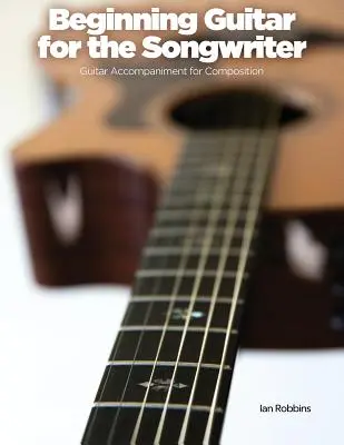 Beginning Guitar for the Songwriter: Acompañamiento de guitarra para composición - Beginning Guitar for the Songwriter: Guitar Accompaniment for Composition