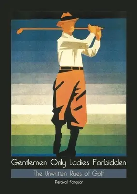 Gentlemen Only Ladies Forbidden: Las reglas no escritas del golf - Gentlemen Only Ladies Forbidden: The Unwritten Rules of Golf