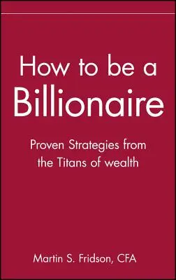 Cómo ser multimillonario: Consejos de los titanes de la riqueza - How to Be a Billionaire: Tips from the Titans of Wealth