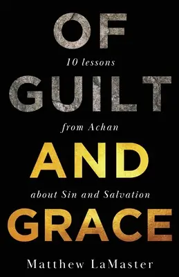 De la culpa y la gracia: Diez lecciones de Acán sobre el pecado y la salvación - Of Guilt And Grace: Ten Lessons from Achan about Sin and Salvation