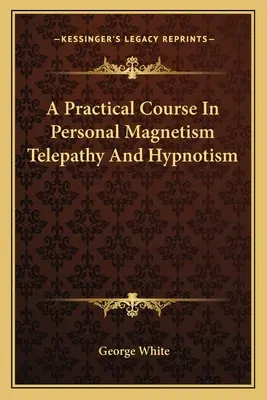 Curso práctico de magnetismo personal, telepatía e hipnotismo - A Practical Course In Personal Magnetism Telepathy And Hypnotism