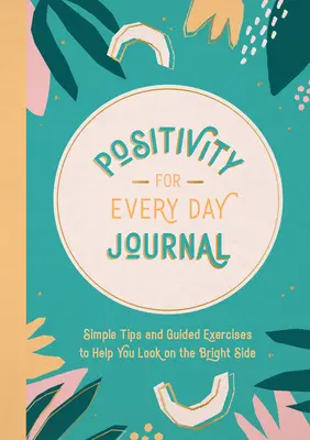 Diario de Positividad para Cada Día: Consejos sencillos y ejercicios guiados para ayudarte a ver el lado bueno de las cosas - Positivity for Every Day Journal: Simple Tips and Guided Exercises to Help You Look on the Bright Side