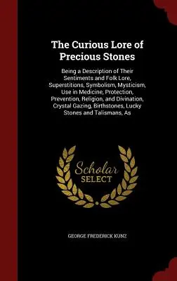 El curioso saber de las piedras preciosas: Una descripción de sus sentimientos y tradiciones populares, supersticiones, simbolismo, misticismo, uso en medicina, protección, etc. - The Curious Lore of Precious Stones: Being a Description of Their Sentiments and Folk Lore, Superstitions, Symbolism, Mysticism, Use in Medicine, Prot