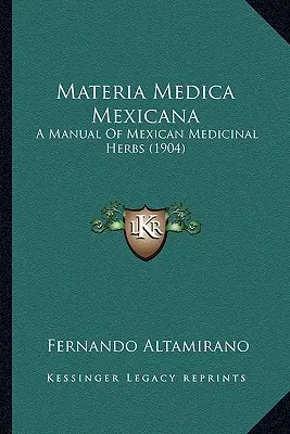 Materia Medica Mexicana: Manual de hierbas medicinales mexicanas (1904) - Materia Medica Mexicana: A Manual Of Mexican Medicinal Herbs (1904)