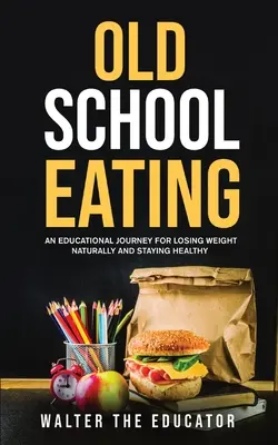 Comer a la vieja usanza: Un viaje educativo para perder peso de forma natural y mantenerse sano - Old School Eating: An Educational Journey for Losing Weight Naturally and Staying Healthy