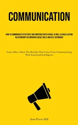 Comunicación: Cómo Comunicarse Eficazmente Y Empatizar Con Los Demás, Así Como Construir Relaciones Duraderas A Través De Una Mejor S - Communication: How To Communicate Effectively And Empathize With Others, As Well As Build Lasting Relationships Via Improved Social S