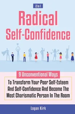 Radical Self-Confidence 2 In 1: 9 Unconventional Ways To Transform Your Poor Self-Esteem And Self-Confidence And Become The Most Charismatic Person In