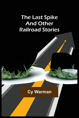 La última estaca y otros relatos ferroviarios - The Last Spike;And Other Railroad Stories