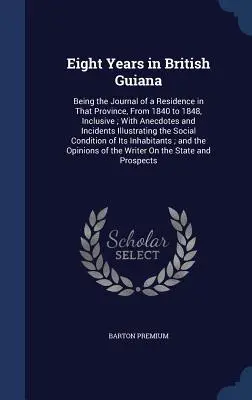 Ocho años en la Guayana Británica: Un nuevo sistema de enseñanza de la ortografía, la pronunciación, el análisis y los significados de la lengua inglesa. - Eight Years in British Guiana: Being the Journal of a Residence in That Province, From 1840 to 1848, Inclusive; With Anecdotes and Incidents Illustra