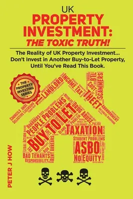 La inversión inmobiliaria en el Reino Unido: ¡La verdad tóxica! La realidad de la inversión inmobiliaria en el Reino Unido... No invierta en otra vivienda de alquiler hasta que no haya re... - UK Property Investment: The Toxic Truth!: The Reality of UK Property Investing... Don't Invest in Another Buy-to-Let Property, Until You've Re