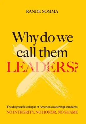 ¿Por qué los llamamos líderes? El vergonzoso colapso de los estándares de liderazgo de Estados Unidos. Sin integridad. Sin honor. Sin vergüenza. - Why Do We Call Them Leaders?: The disgraceful collapse of America's leadership standards. No integrity. No honor. No shame.