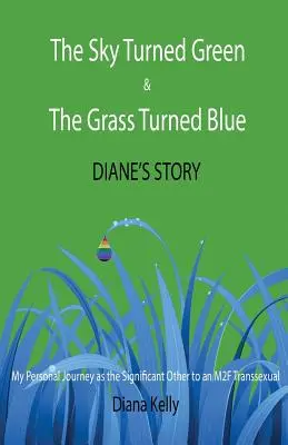 The Sky Turned Green & The Grass Turned Blue Diane's Story: (Mi viaje personal como pareja de un transexual M2F) - The Sky Turned Green & The Grass Turned Blue Diane's Story: (My Personal Journey as the Significant Other to an M2F Transsexual)