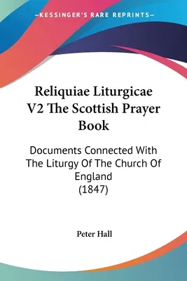 Reliquiae Liturgicae V2 El libro de oración escocés: Documentos relacionados con la liturgia de la Iglesia de Inglaterra (1847) - Reliquiae Liturgicae V2 The Scottish Prayer Book: Documents Connected With The Liturgy Of The Church Of England (1847)