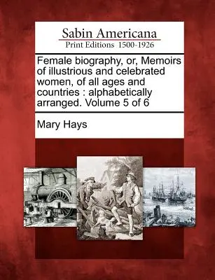 Biografía femenina, o, Memorias de mujeres ilustres y célebres, de todas las épocas y países: ordenadas alfabéticamente. Volumen 5 de 6 - Female biography, or, Memoirs of illustrious and celebrated women, of all ages and countries: alphabetically arranged. Volume 5 of 6