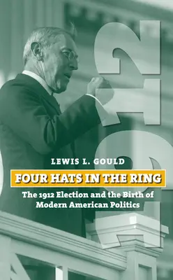 Cuatro sombreros en el ruedo: las elecciones de 1912 y el nacimiento de la política estadounidense moderna - Four Hats in the Ring: The 1912 Election and the Birth of Modern American Politics