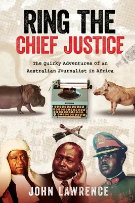 Ring The Chief Justice: Las extravagantes aventuras de un periodista australiano en África - Ring The Chief Justice: The Quirky Adventures of an Australian Journalist in Africa