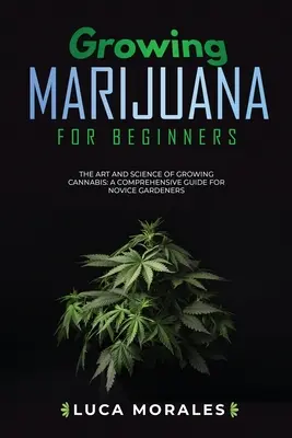 Cultivo de marihuana para principiantes: El arte y la ciencia de cultivar cannabis: Una guía completa para jardineros novatos - Growing Marijuana for Beginners: The Art and Science of Growing Cannabis: A Comprehensive Guide for Novice Gardeners