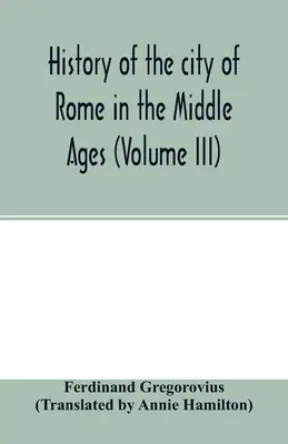 Historia de la ciudad de Roma en la Edad Media (Volumen III) - History of the city of Rome in the Middle Ages (Volume III)