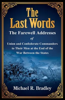 The Last Words, The Farewell Addresses of Union and Confederate Commanders to Their Men at the End of the War Between the States (Las últimas palabras, discursos de despedida de los comandantes de la Unión y la Confederación a sus hombres al final de la Guerra entre los Estados) - The Last Words, The Farewell Addresses of Union and Confederate Commanders to Their Men at the End of the War Between the States