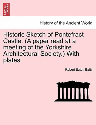 La historia de la humanidad. (ponencia leída en una reunión de la Sociedad Arquitectónica de Yorkshire) con láminas. - Historic Sketch of Pontefract Castle. (a Paper Read at a Meeting of the Yorkshire Architectural Society.) with Plates