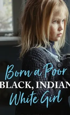 Nacida pobre, negra, india y blanca: Superar el trauma infantil y vivir una vida espiritual - Born a Poor, Black, Indian, White Girl: Overcoming Childhood Trauma and Living a Spiritual Life