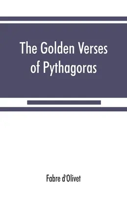 Los versos de oro de Pitágoras: Explicados y traducidos al francés y precedidos de un discurso sobre la esencia y el origen de la poesía entre los princi - The Golden verses of Pythagoras: Explained and Translated into French and Preceded by a Discourse upon the Essence and from of Poetry among the Princi