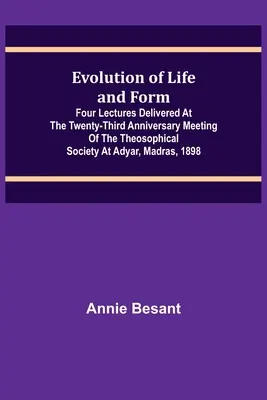 Evolución de la Vida y de la Forma; Cuatro conferencias pronunciadas en la reunión del vigésimo tercer aniversario de la Sociedad Teosófica en Adyar, Madrás, 1898 - Evolution of Life and Form; Four lectures delivered at the twenty-third anniversary meeting of the Theosophical Society at Adyar, Madras, 1898