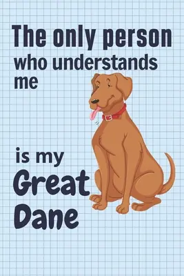 La única persona que me entiende es mi Gran Danés: Para los fans de los perros Gran Danés - The only person who understands me is my Great Dane: For Great Dane Dog Fans