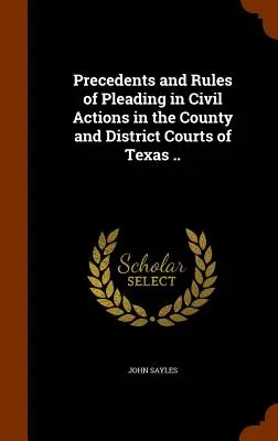 Precedentes y reglas de alegación en acciones civiles en los tribunales de condado y de distrito de Texas ... - Precedents and Rules of Pleading in Civil Actions in the County and District Courts of Texas ..