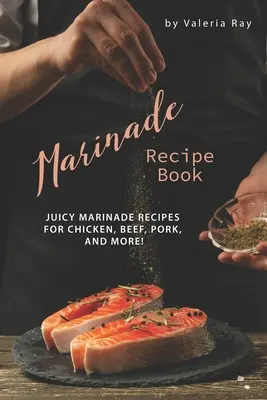 Recetario de Marinados: ¡Recetas de Marinados Jugosos para Pollo, Carne de Res, Cerdo y Mucho Más! - Marinade Recipe Book: Juicy Marinade Recipes for Chicken, Beef, Pork, and More!