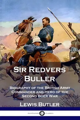 Sir Redvers Buller Biografía del Comandante del Ejército Británico y Héroe de la Segunda Guerra Bóer - Sir Redvers Buller: Biography of the British Army Commander and Hero of the Second Boer War