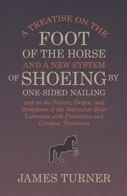 Tratado sobre el pie del caballo y un nuevo sistema de herraje por clavado unilateral, y sobre la naturaleza, origen y síntomas de la articulación navicular L - A Treatise on the Foot of the Horse and a New System of Shoeing by One-Sided Nailing, and on the Nature, Origin, and Symptoms of the Navicular Joint L