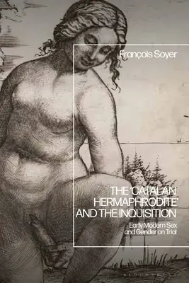 El «hermafrodita catalán» y la Inquisición: El sexo y el género en tela de juicio a principios de la Edad Moderna - The 'Catalan Hermaphrodite' and the Inquisition: Early Modern Sex and Gender on Trial