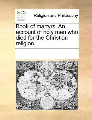 Libro de los mártires. Relato de hombres santos que murieron por la religión cristiana. - Book of Martyrs. an Account of Holy Men Who Died for the Christian Religion.