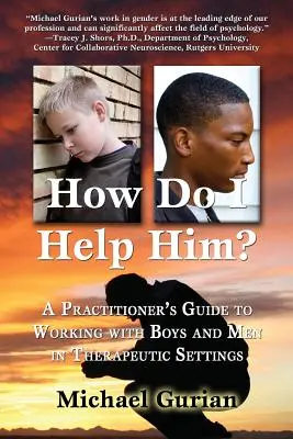 ¿Cómo le ayudo? Guía práctica para trabajar con niños y hombres en contextos terapéuticos - How Do I Help Him?: A Practitioners Guide to Working with Boys and Men in Therapeutic Settings