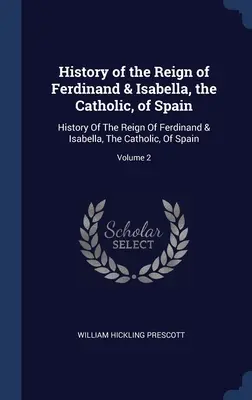 Historia del Reinado de Fernando e Isabel, los Católicos, de España: Historia del Reinado de Fernando e Isabel, los Católicos, de España; Tomo 2 - History of the Reign of Ferdinand & Isabella, the Catholic, of Spain: History Of The Reign Of Ferdinand & Isabella, The Catholic, Of Spain; Volume 2