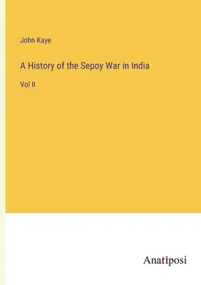 Historia de la guerra de los sepoy en la India: Tomo II - A History of the Sepoy War in India: Vol II