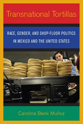 Tortillas transnacionales: Raza, género y política a pie de taller en México y Estados Unidos - Transnational Tortillas: Race, Gender, and Shop-Floor Politics in Mexico and the United States