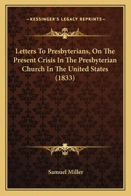 Cartas A Los Presbiterianos, Sobre La Crisis Actual De La Iglesia Presbiteriana En Los Estados Unidos (1833) - Letters To Presbyterians, On The Present Crisis In The Presbyterian Church In The United States (1833)