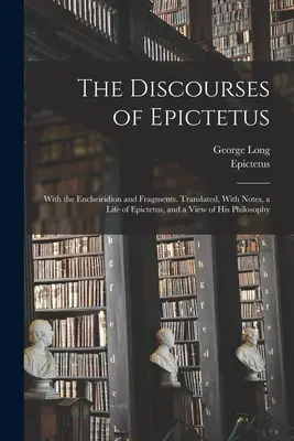 Los discursos de Epicteto; con el Encheiridion y fragmentos. Traducido, con notas, una vida de Epicteto y una visión de su filosofía. - The Discourses of Epictetus; With the Encheiridion and Fragments. Translated, With Notes, a Life of Epictetus, and a View of his Philosophy