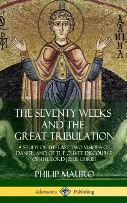 Las Setenta Semanas y la Gran Tribulación: Un estudio de las dos últimas visiones de Daniel y del Discurso del Olivar del Señor Jesucristo (Hardcove - The Seventy Weeks and the Great Tribulation: A Study of the Last Two Visions of Daniel, and of the Olivet Discourse of the Lord Jesus Christ (Hardcove