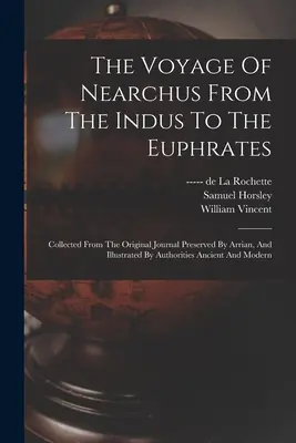 El viaje de Nearco del Indo al Éufrates: Recopilado del diario original conservado por Arriano e ilustrado por autoridades antiguas - The Voyage Of Nearchus From The Indus To The Euphrates: Collected From The Original Journal Preserved By Arrian, And Illustrated By Authorities Ancien