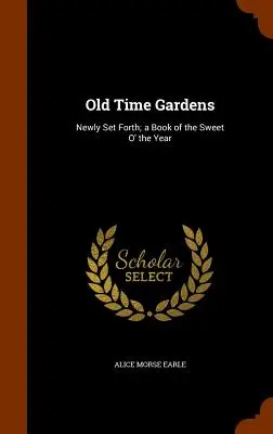 Jardines de antaño: Newly Set Forth; a Book of the Sweet O' the Year - Old Time Gardens: Newly Set Forth; a Book of the Sweet O' the Year